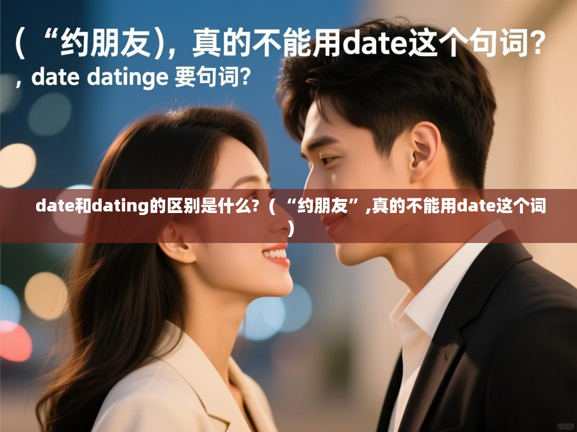 date和dating的区别是什么?  ( “约朋友”,真的不能用date这个词 )