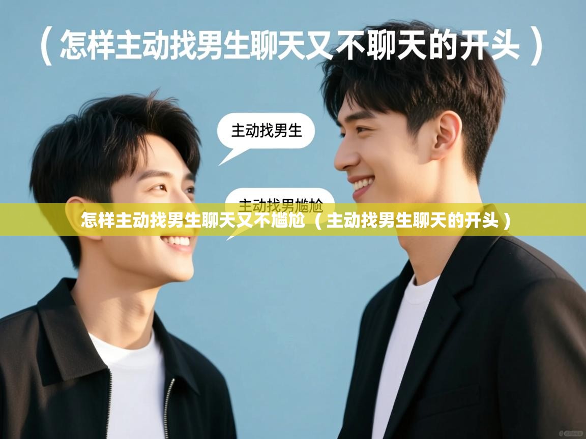  怎样主动找男生聊天又不尴尬  ( 主动找男生聊天的开头 )