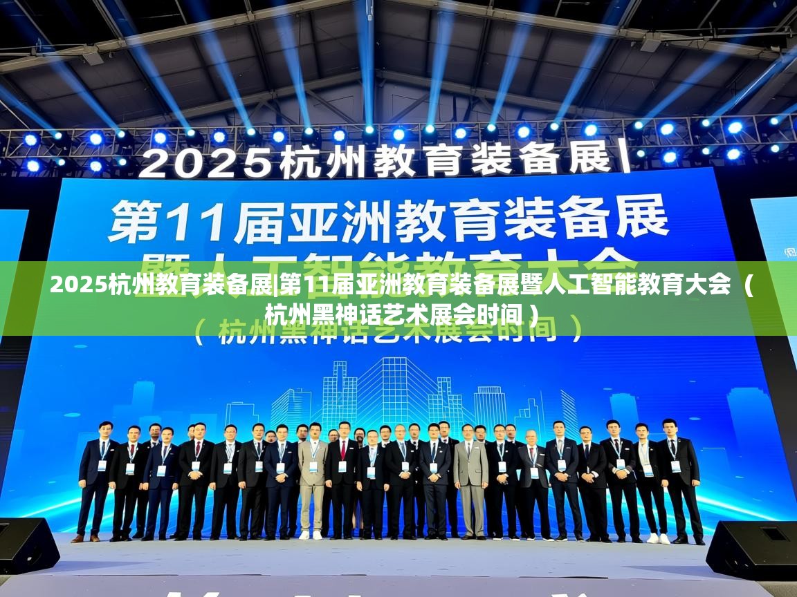  2025杭州教育装备展|第11届亚洲教育装备展暨人工智能教育大会  ( 杭州黑神话艺术展会时间 )