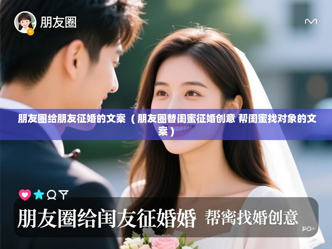 详细阅读: 朋友圈给朋友征婚的文案  ( 朋友圈替闺蜜征婚创意 帮闺蜜找对象的文案 )  朋友圈给朋友征婚的文案  ( 朋友圈替闺蜜征婚创意 帮闺蜜找对象的文案 )