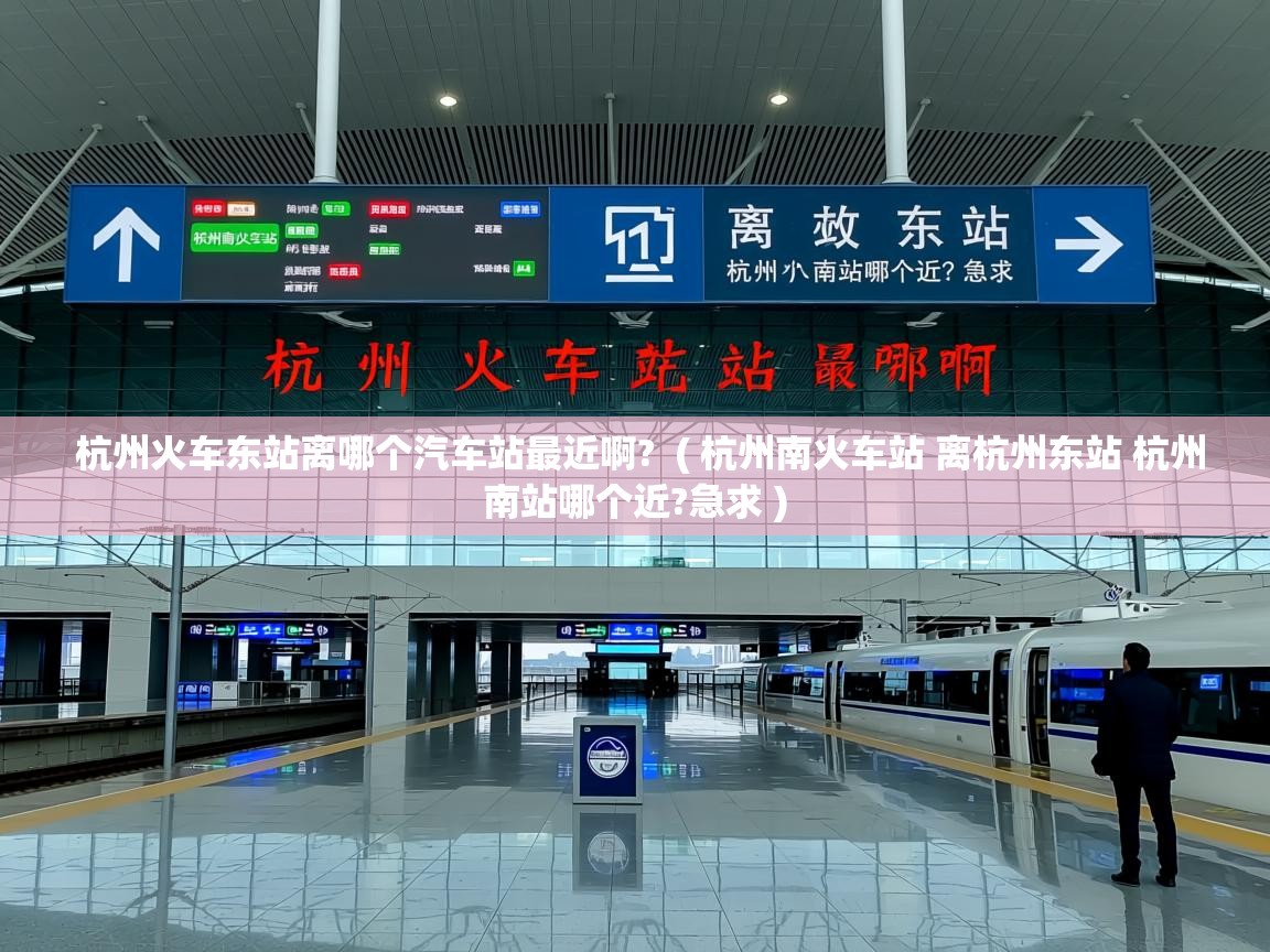 杭州火车东站离哪个汽车站最近啊?  ( 杭州南火车站 离杭州东站 杭州南站哪个近?急求 )  杭州火车东站离哪个汽车站最近啊?  ( 杭州南火车站 离杭州东站 杭州南站哪个近?急求 )