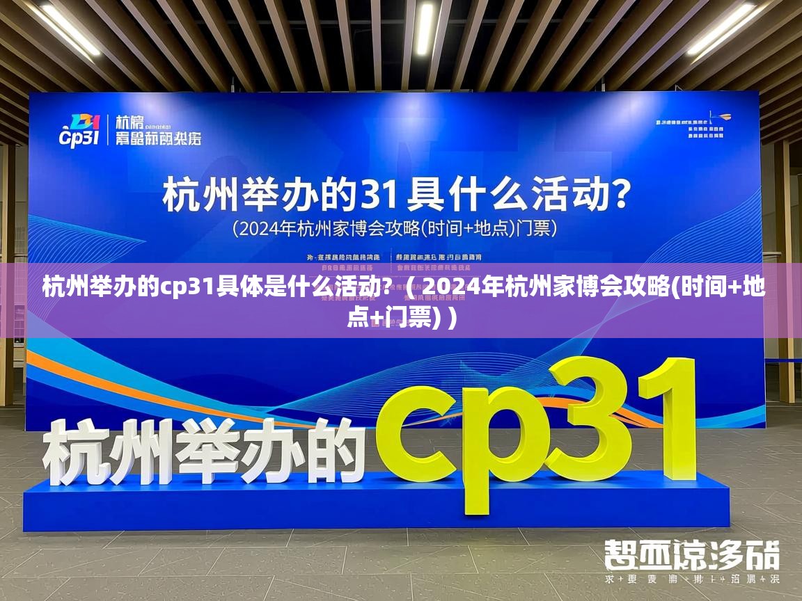  杭州举办的cp31具体是什么活动?  ( 2024年杭州家博会攻略(时间+地点+门票) )
