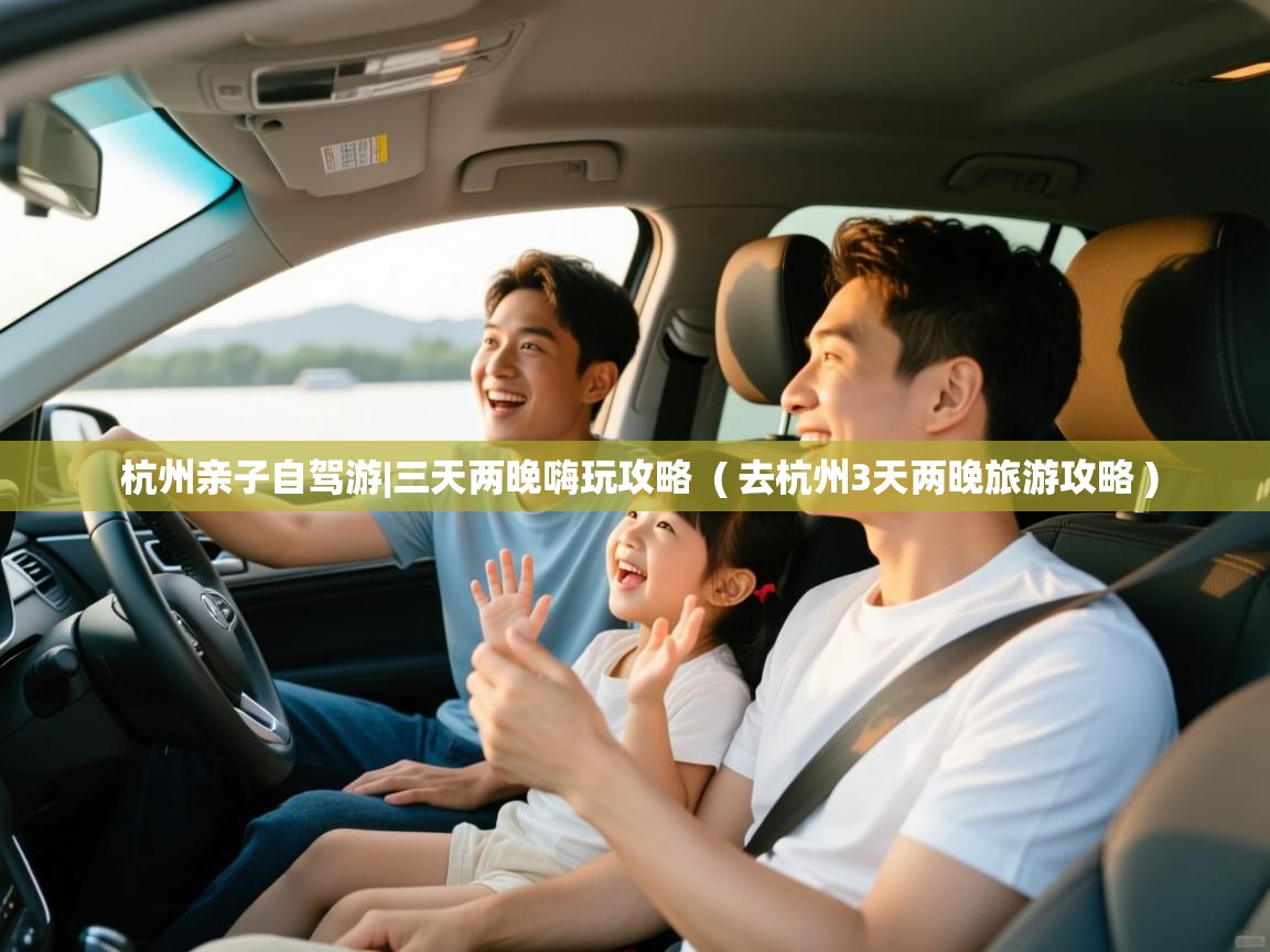  杭州亲子自驾游|三天两晚嗨玩攻略  ( 去杭州3天两晚旅游攻略 )