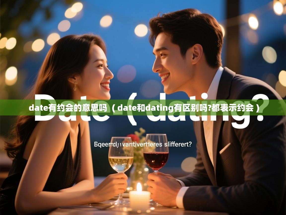  date有约会的意思吗  ( date和dating有区别吗?都表示约会 )