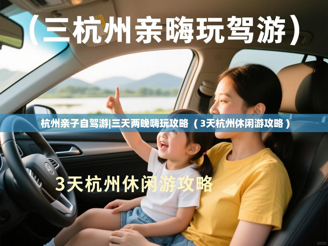  杭州亲子自驾游|三天两晚嗨玩攻略  ( 3天杭州休闲游攻略 )