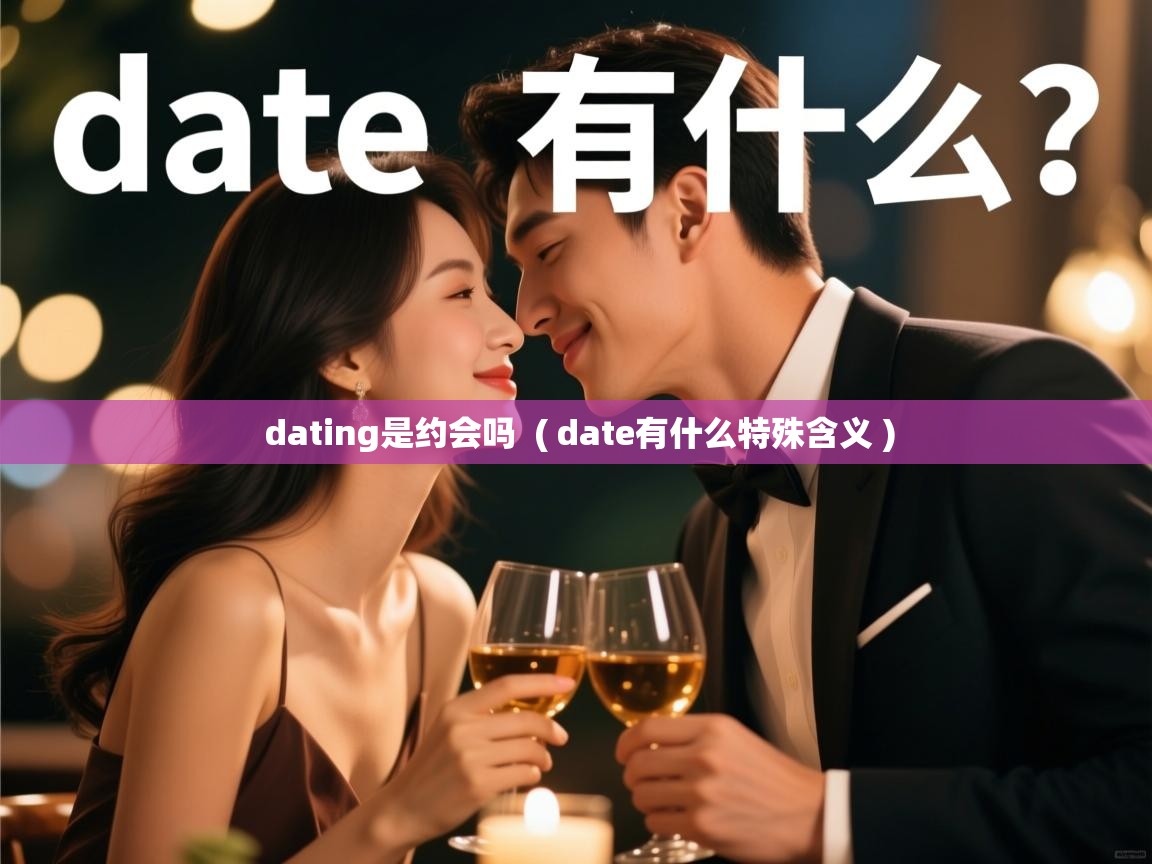 dating是约会吗  ( date有什么特殊含义 )  dating是约会吗  ( date有什么特殊含义 )