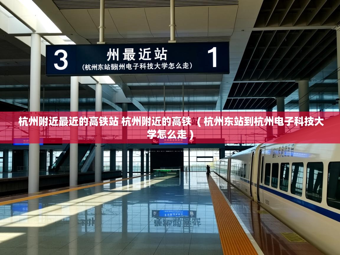 杭州附近最近的高铁站 杭州附近的高铁  ( 杭州东站到杭州电子科技大学怎么走 )  杭州附近最近的高铁站 杭州附近的高铁  ( 杭州东站到杭州电子科技大学怎么走 )