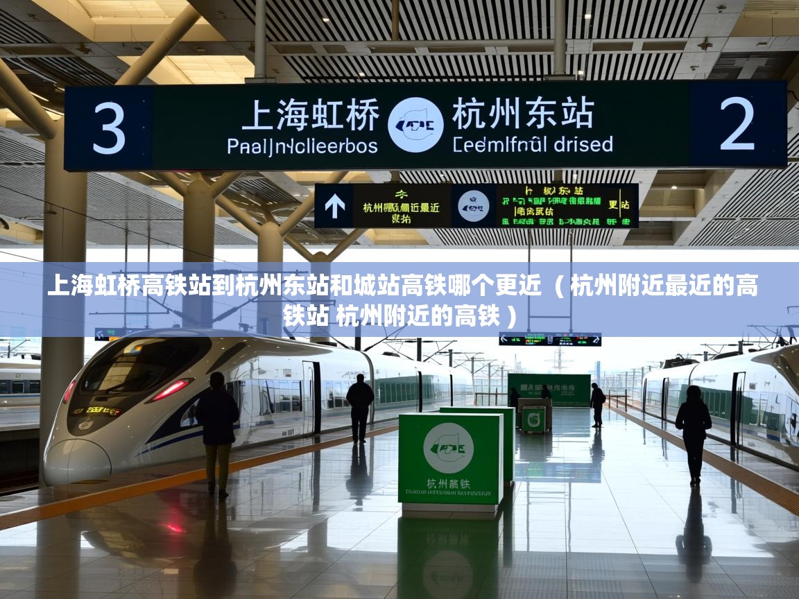 上海虹桥高铁站到杭州东站和城站高铁哪个更近  ( 杭州附近最近的高铁站 杭州附近的高铁 )  上海虹桥高铁站到杭州东站和城站高铁哪个更近  ( 杭州附近最近的高铁站 杭州附近的高铁 )