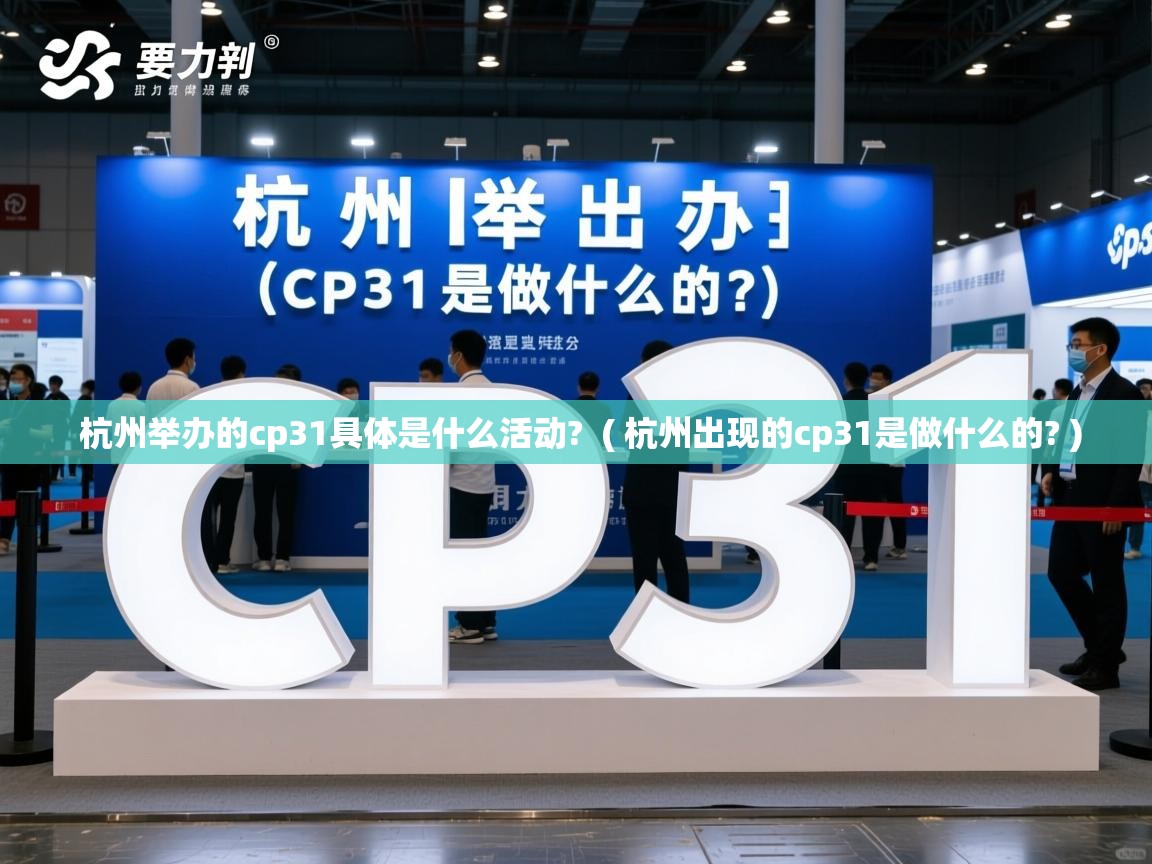 杭州举办的cp31具体是什么活动?  ( 杭州出现的cp31是做什么的? )  杭州举办的cp31具体是什么活动?  ( 杭州出现的cp31是做什么的? )