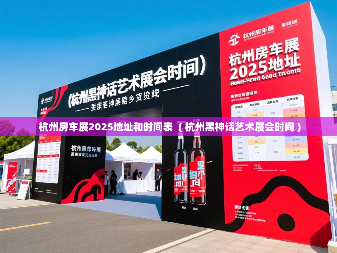 杭州房车展2025地址和时间表  ( 杭州黑神话艺术展会时间 )  杭州房车展2025地址和时间表  ( 杭州黑神话艺术展会时间 )