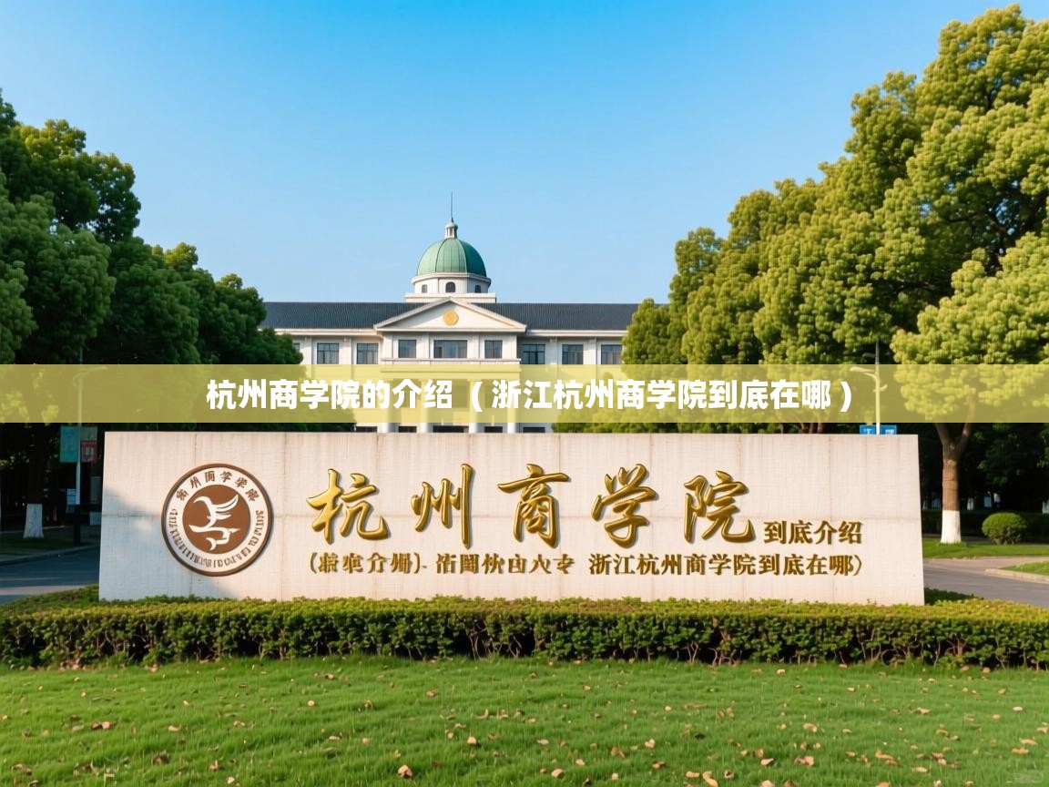 杭州商学院的介绍  ( 浙江杭州商学院到底在哪 )