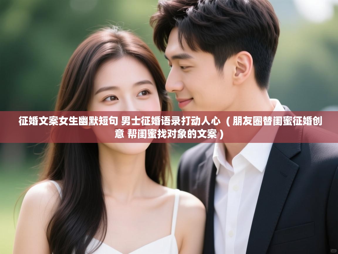 征婚文案女生幽默短句 男士征婚语录打动人心  ( 朋友圈替闺蜜征婚创意 帮闺蜜找对象的文案 )  征婚文案女生幽默短句 男士征婚语录打动人心  ( 朋友圈替闺蜜征婚创意 帮闺蜜找对象的文案 )