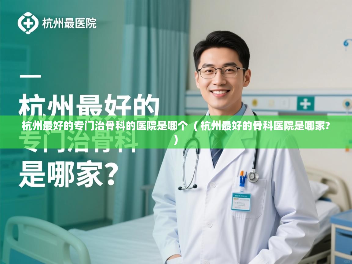 杭州最好的专门治骨科的医院是哪个  ( 杭州最好的骨科医院是哪家? )  杭州最好的专门治骨科的医院是哪个  ( 杭州最好的骨科医院是哪家? )