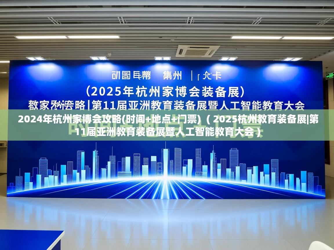 2024年杭州家博会攻略(时间+地点+门票)  ( 2025杭州教育装备展|第11届亚洲教育装备展暨人工智能教育大会 )  2024年杭州家博会攻略(时间+地点+门票)  ( 2025杭州教育装备展|第11届亚洲教育装备展暨人工智能教育大会 )