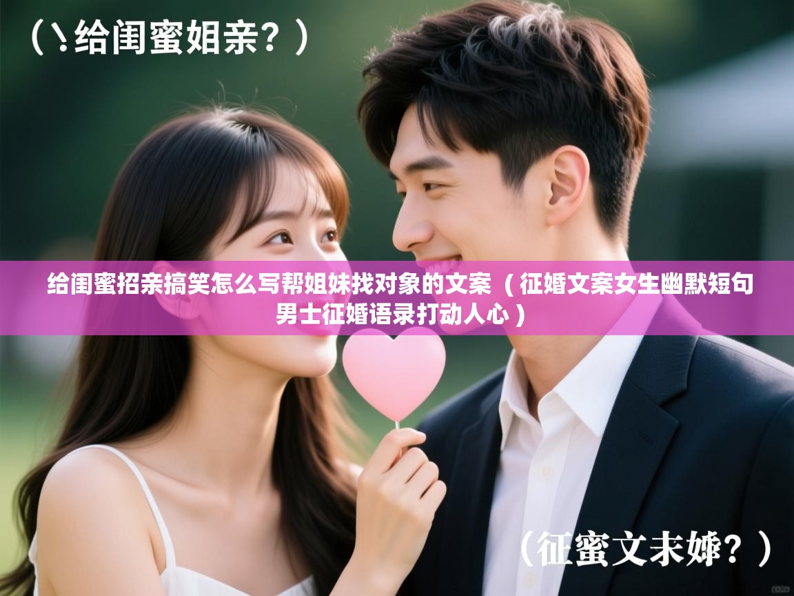 给闺蜜招亲搞笑怎么写帮姐妹找对象的文案  ( 征婚文案女生幽默短句 男士征婚语录打动人心 )  给闺蜜招亲搞笑怎么写帮姐妹找对象的文案  ( 征婚文案女生幽默短句 男士征婚语录打动人心 )