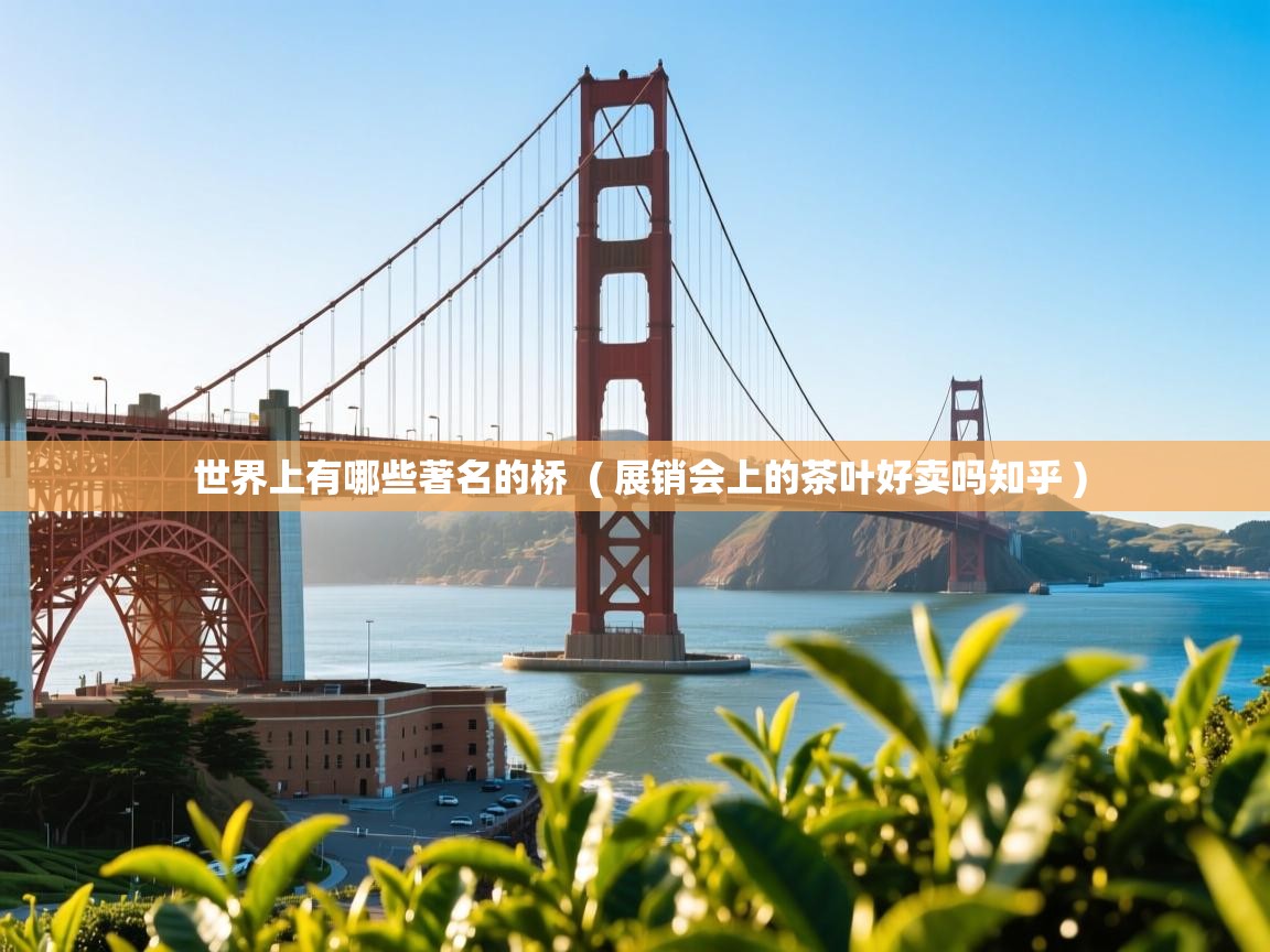 世界上有哪些著名的桥  ( 展销会上的茶叶好卖吗知乎 )  世界上有哪些著名的桥  ( 展销会上的茶叶好卖吗知乎 )