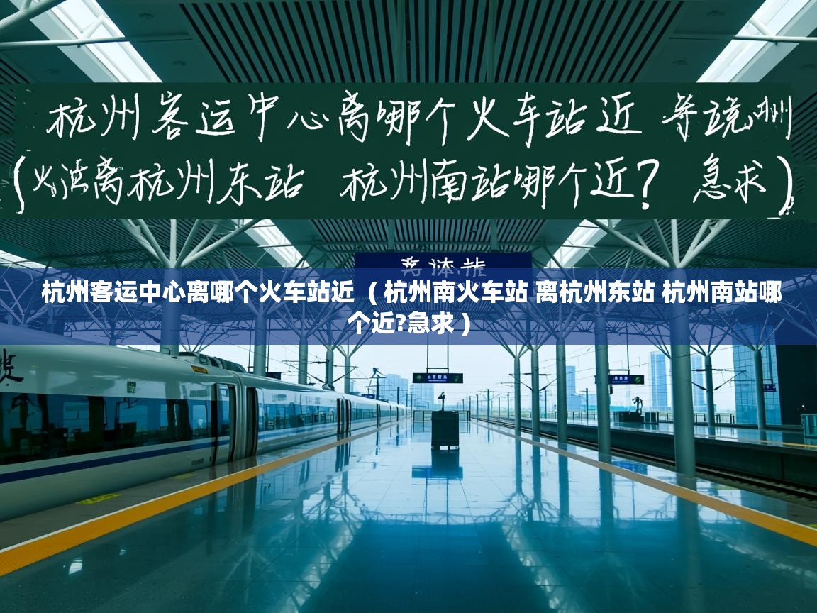杭州客运中心离哪个火车站近  ( 杭州南火车站 离杭州东站 杭州南站哪个近?急求 )  杭州客运中心离哪个火车站近  ( 杭州南火车站 离杭州东站 杭州南站哪个近?急求 )