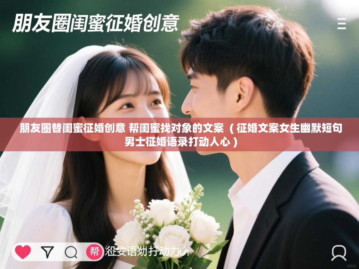 朋友圈替闺蜜征婚创意 帮闺蜜找对象的文案  ( 征婚文案女生幽默短句 男士征婚语录打动人心 )  朋友圈替闺蜜征婚创意 帮闺蜜找对象的文案  ( 征婚文案女生幽默短句 男士征婚语录打动人心 )