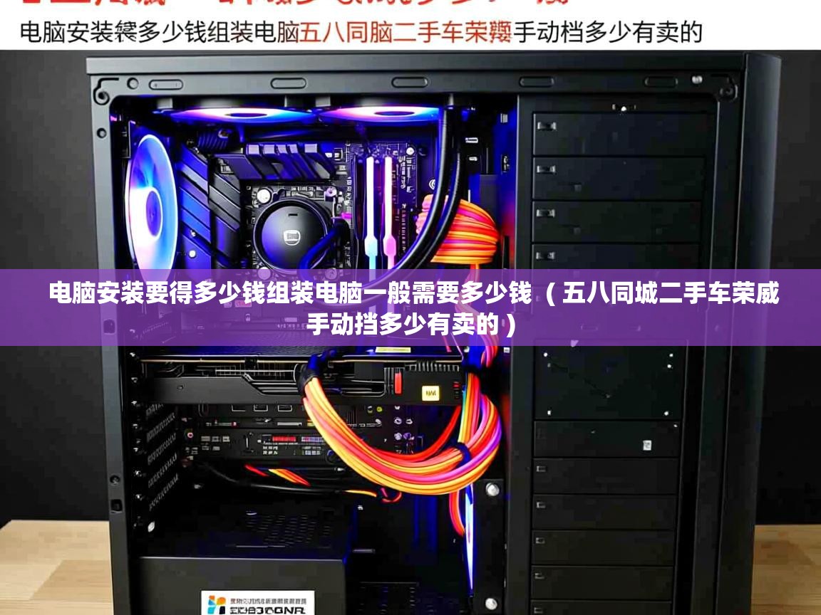 详细阅读: 电脑安装要得多少钱组装电脑一般需要多少钱  ( 五八同城二手车荣威手动挡多少有卖的 )  电脑安装要得多少钱组装电脑一般需要多少钱  ( 五八同城二手车荣威手动挡多少有卖的 )