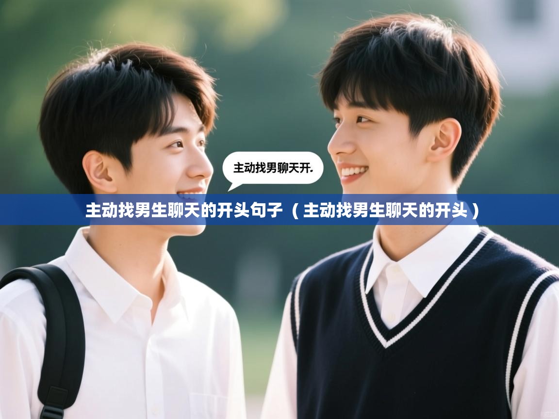  主动找男生聊天的开头句子  ( 主动找男生聊天的开头 )