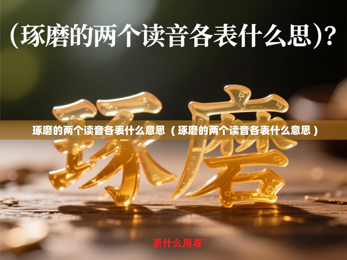 详细阅读: 琢磨的两个读音各表什么意思  ( 琢磨的两个读音各表什么意思 )  琢磨的两个读音各表什么意思  ( 琢磨的两个读音各表什么意思 )