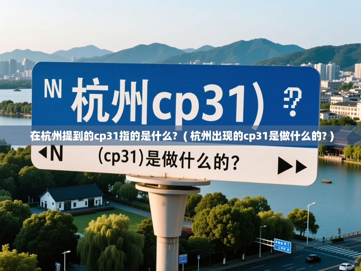 在杭州提到的cp31指的是什么?  ( 杭州出现的cp31是做什么的? )  在杭州提到的cp31指的是什么?  ( 杭州出现的cp31是做什么的? )