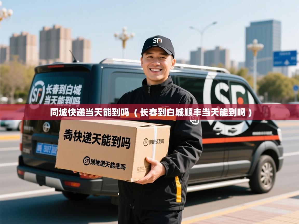 详细阅读: 同城快递当天能到吗  ( 长春到白城顺丰当天能到吗 )  同城快递当天能到吗  ( 长春到白城顺丰当天能到吗 )