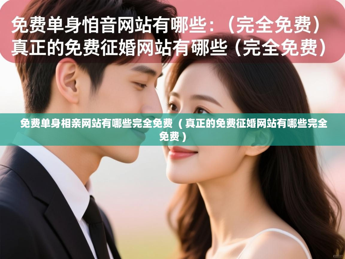 详细阅读: 免费单身相亲网站有哪些完全免费  ( 真正的免费征婚网站有哪些完全免费 )  免费单身相亲网站有哪些完全免费  ( 真正的免费征婚网站有哪些完全免费 )