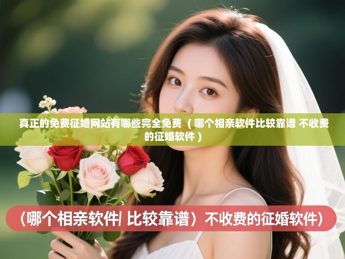 详细阅读: 真正的免费征婚网站有哪些完全免费  ( 哪个相亲软件比较靠谱 不收费的征婚软件 )  真正的免费征婚网站有哪些完全免费  ( 哪个相亲软件比较靠谱 不收费的征婚软件 )