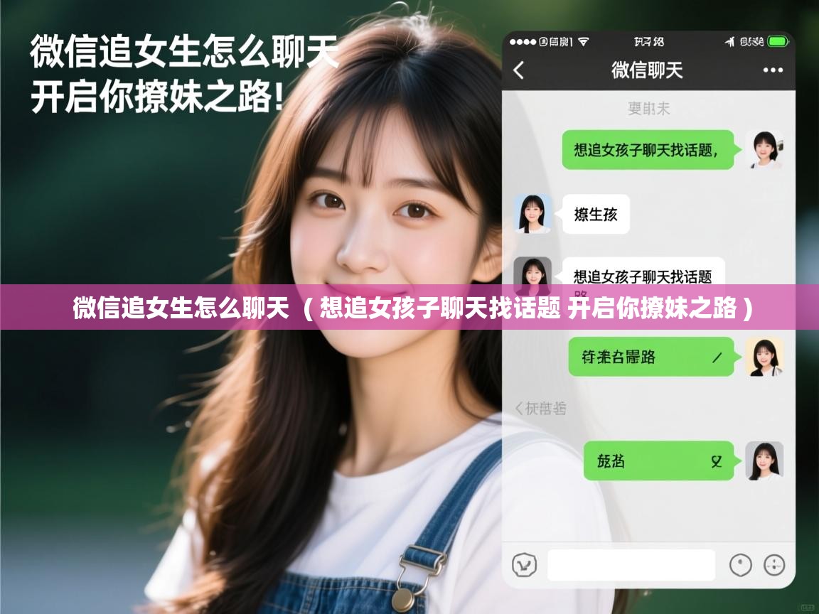 微信追女生怎么聊天  ( 想追女孩子聊天找话题 开启你撩妹之路 )  微信追女生怎么聊天  ( 想追女孩子聊天找话题 开启你撩妹之路 )