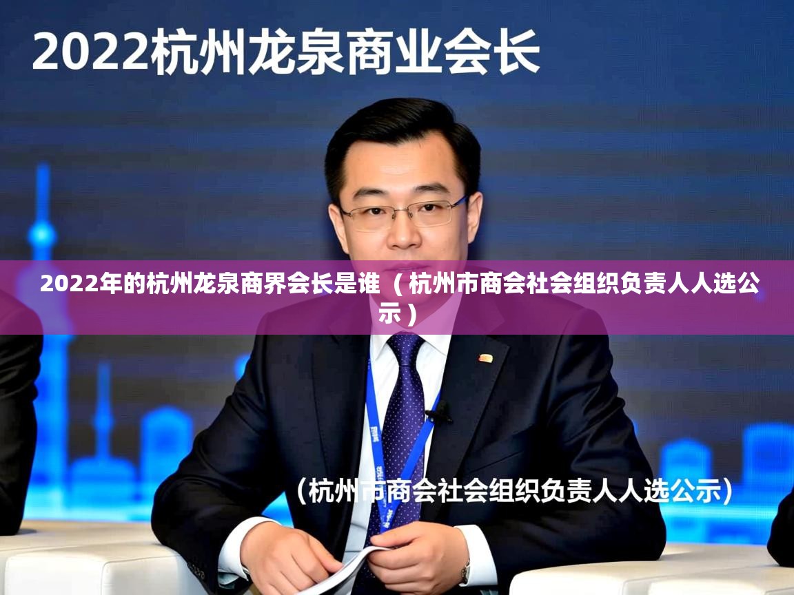  2022年的杭州龙泉商界会长是谁  ( 杭州市商会社会组织负责人人选公示 )