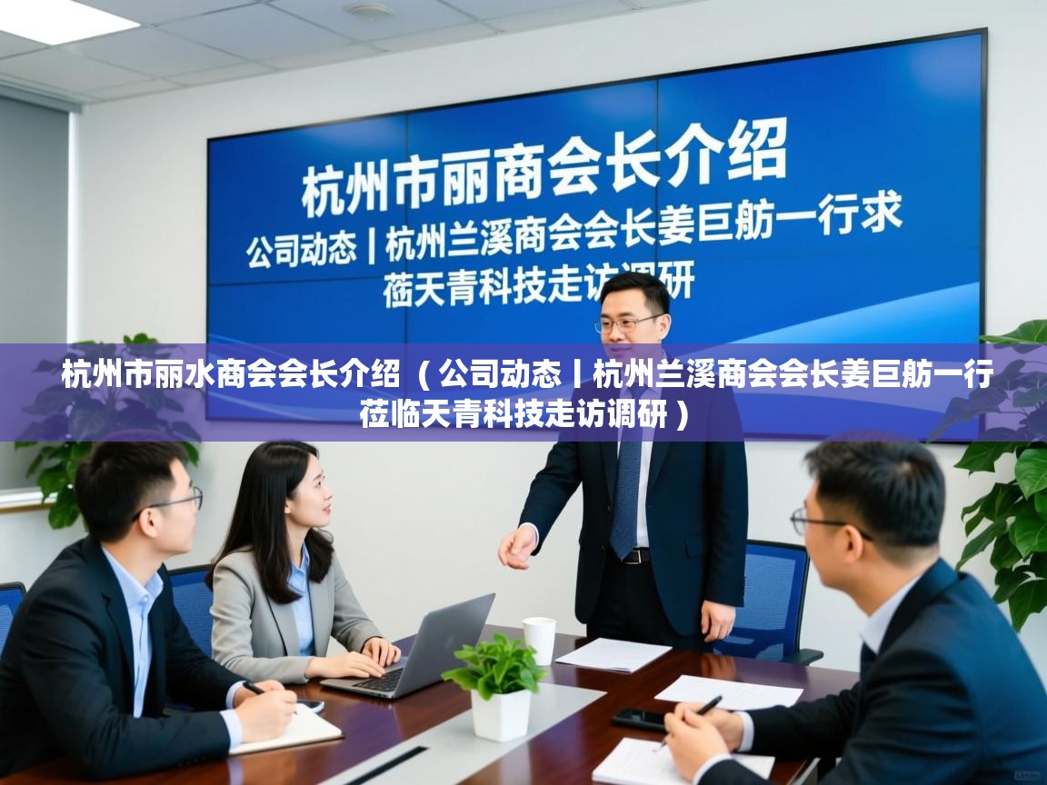 杭州市丽水商会会长介绍  ( 公司动态丨杭州兰溪商会会长姜巨舫一行莅临天青科技走访调研 )  杭州市丽水商会会长介绍  ( 公司动态丨杭州兰溪商会会长姜巨舫一行莅临天青科技走访调研 )