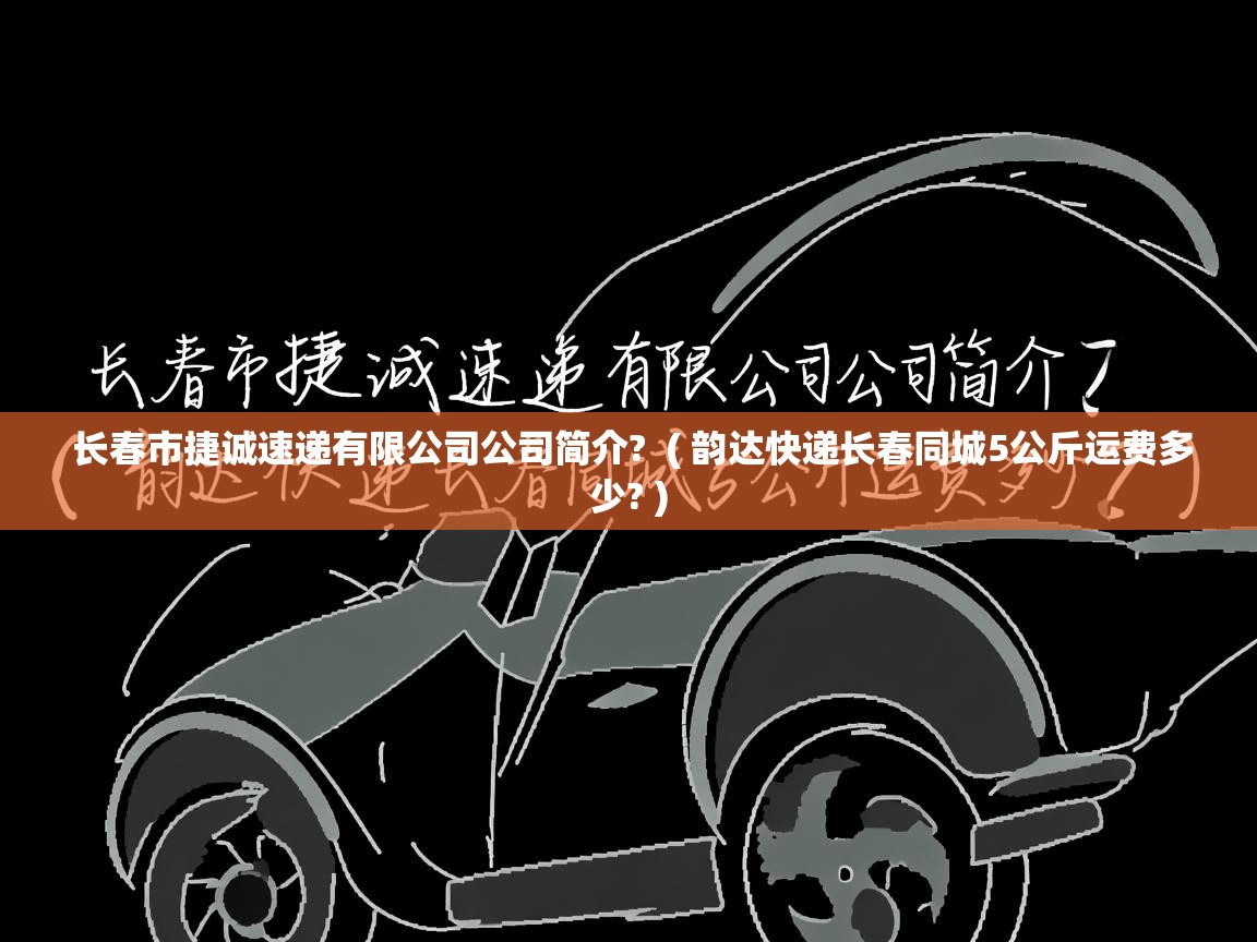 详细阅读: 长春市捷诚速递有限公司公司简介?  ( 韵达快递长春同城5公斤运费多少? )  长春市捷诚速递有限公司公司简介?  ( 韵达快递长春同城5公斤运费多少? )