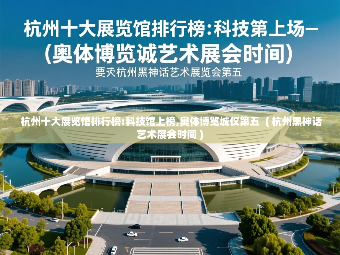 杭州十大展览馆排行榜:科技馆上榜,奥体博览城仅第五  ( 杭州黑神话艺术展会时间 )  杭州十大展览馆排行榜:科技馆上榜,奥体博览城仅第五  ( 杭州黑神话艺术展会时间 )