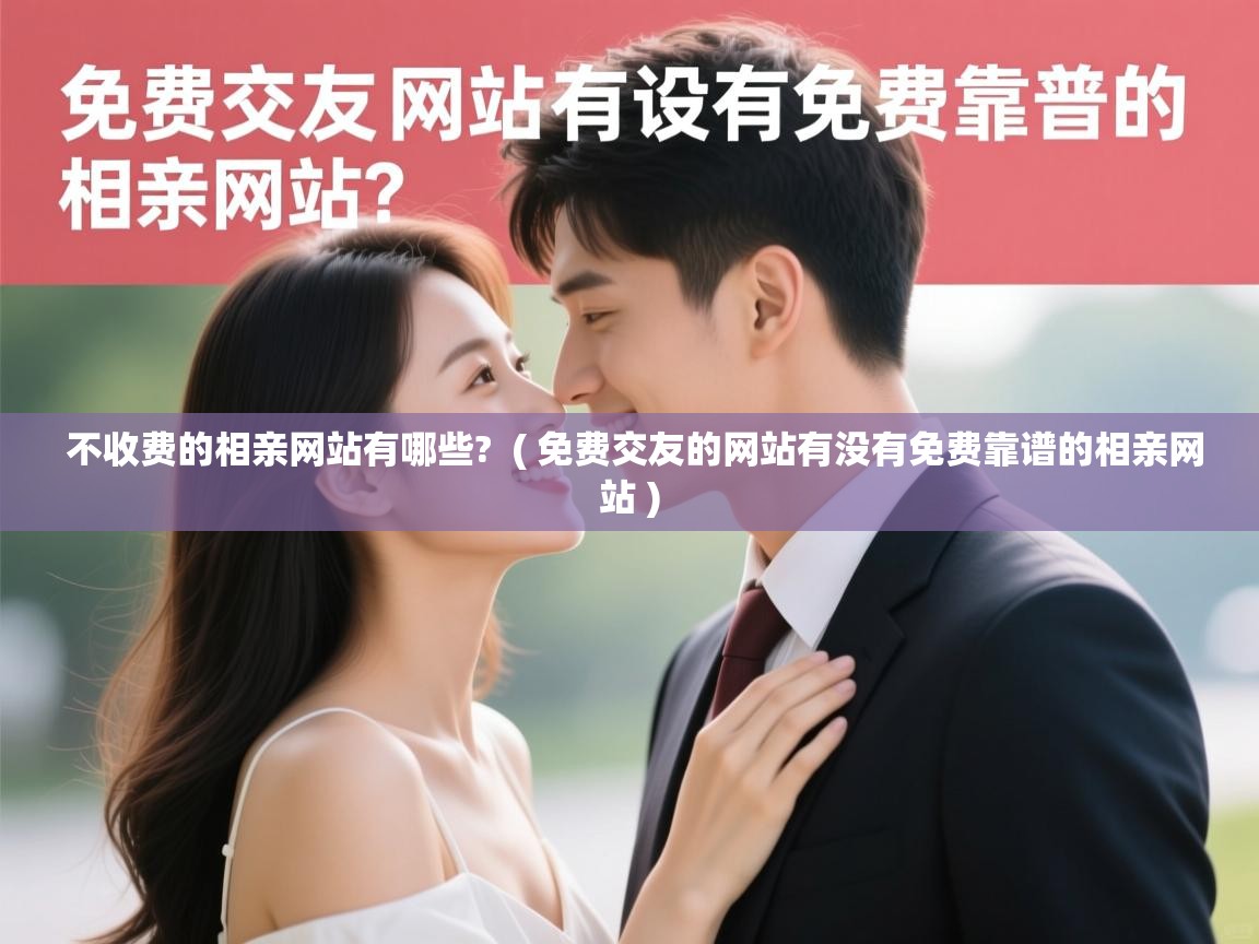 详细阅读: 不收费的相亲网站有哪些?  ( 免费交友的网站有没有免费靠谱的相亲网站 )  不收费的相亲网站有哪些?  ( 免费交友的网站有没有免费靠谱的相亲网站 )