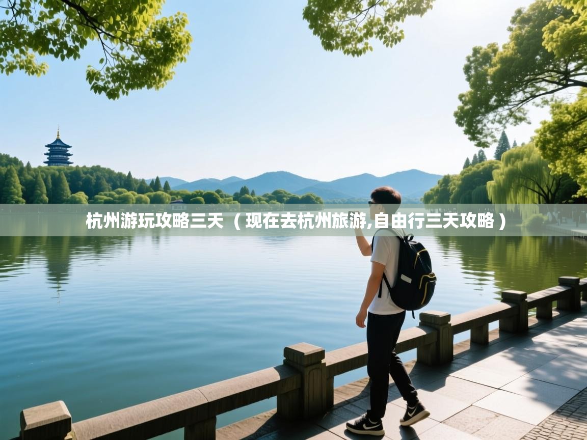 杭州游玩攻略三天  ( 现在去杭州旅游,自由行三天攻略 )  杭州游玩攻略三天  ( 现在去杭州旅游,自由行三天攻略 )