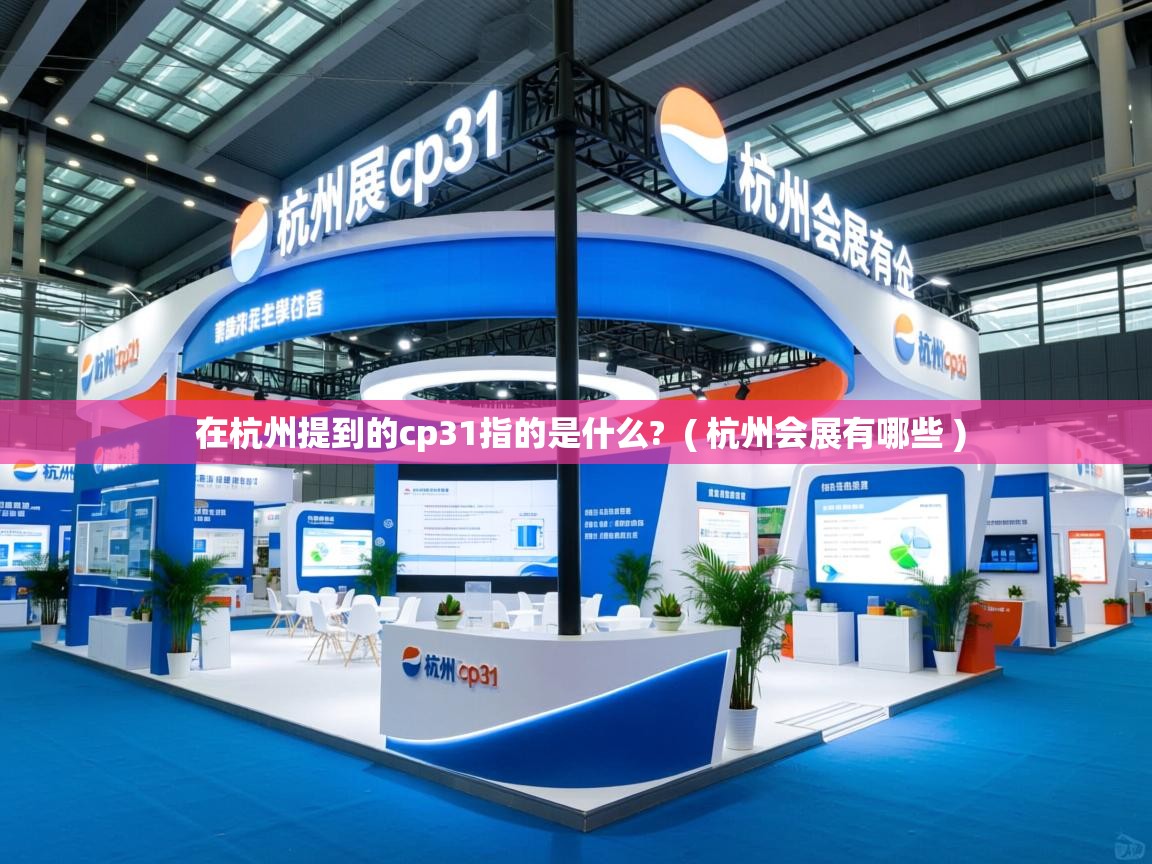 在杭州提到的cp31指的是什么?  ( 杭州会展有哪些 )  在杭州提到的cp31指的是什么?  ( 杭州会展有哪些 )