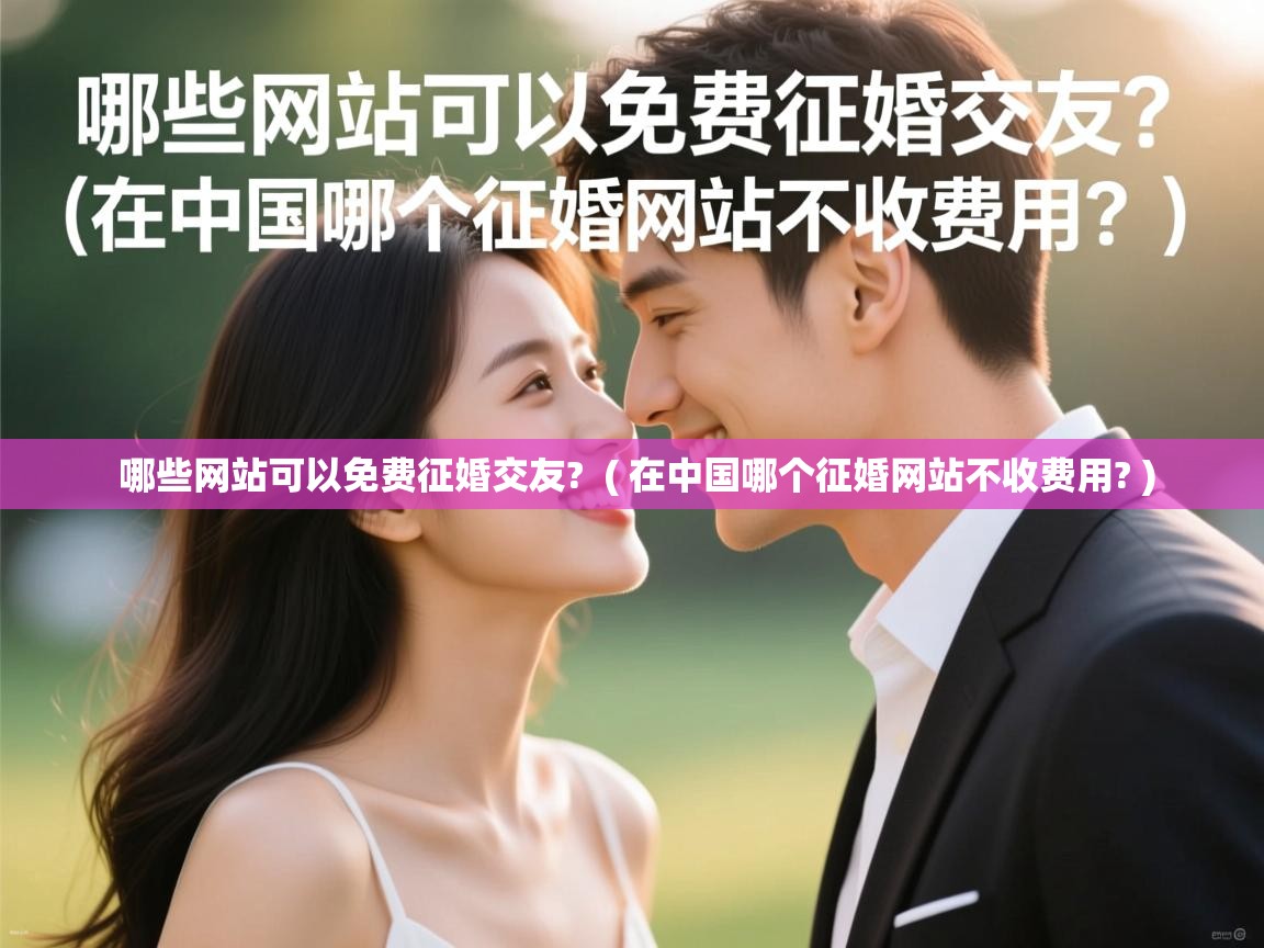 详细阅读: 哪些网站可以免费征婚交友?  ( 在中国哪个征婚网站不收费用? )  哪些网站可以免费征婚交友?  ( 在中国哪个征婚网站不收费用? )