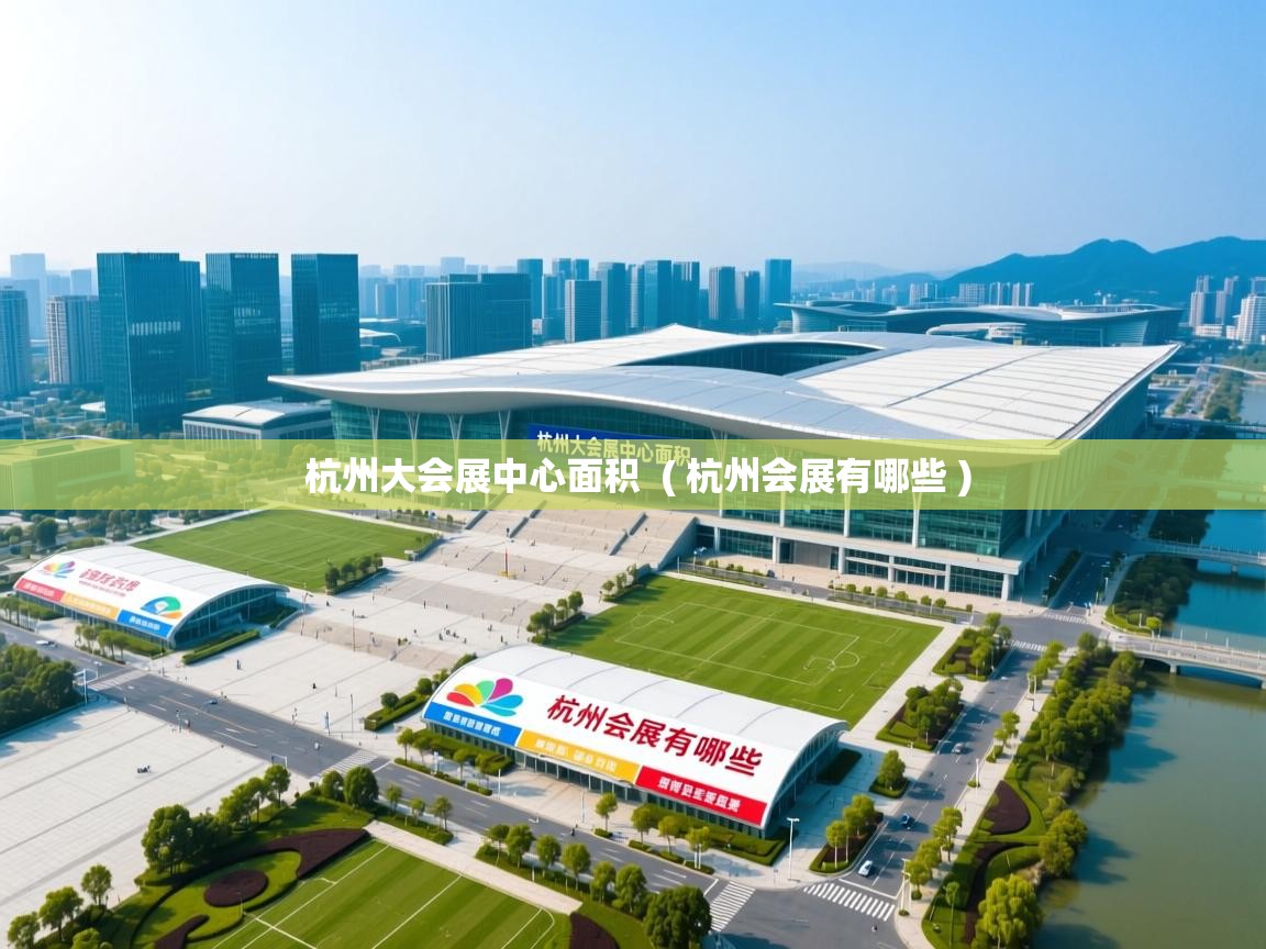 杭州大会展中心面积  ( 杭州会展有哪些 )  杭州大会展中心面积  ( 杭州会展有哪些 )