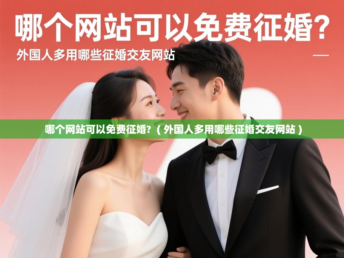 详细阅读: 哪个网站可以免费征婚?  ( 外国人多用哪些征婚交友网站 )  哪个网站可以免费征婚?  ( 外国人多用哪些征婚交友网站 )