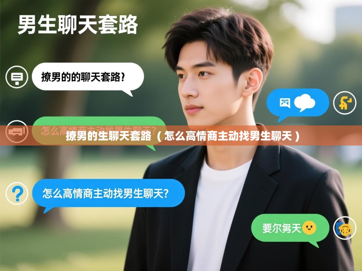 撩男的生聊天套路  ( 怎么高情商主动找男生聊天 )  撩男的生聊天套路  ( 怎么高情商主动找男生聊天 )