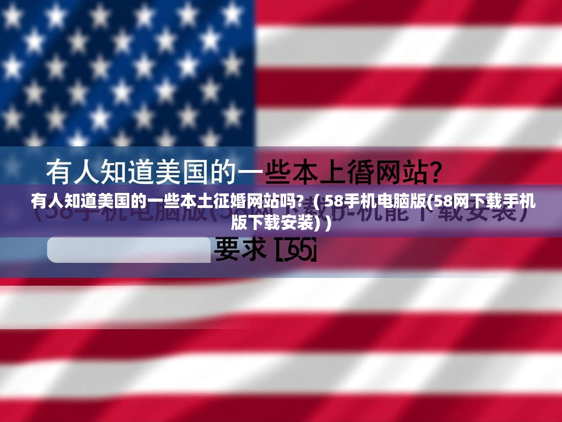 详细阅读: 有人知道美国的一些本土征婚网站吗?  ( 58手机电脑版(58网下载手机版下载安装) )  有人知道美国的一些本土征婚网站吗?  ( 58手机电脑版(58网下载手机版下载安装) )