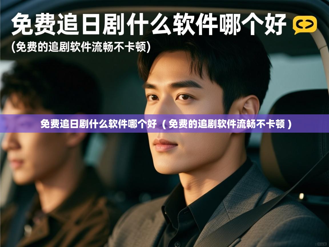 详细阅读: 免费追日剧什么软件哪个好  ( 免费的追剧软件流畅不卡顿 )  免费追日剧什么软件哪个好  ( 免费的追剧软件流畅不卡顿 )