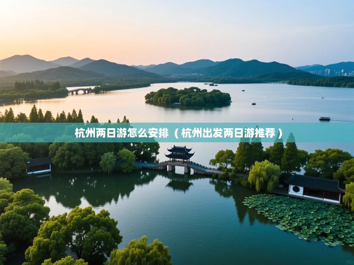 杭州两日游怎么安排  ( 杭州出发两日游推荐 )  杭州两日游怎么安排  ( 杭州出发两日游推荐 )