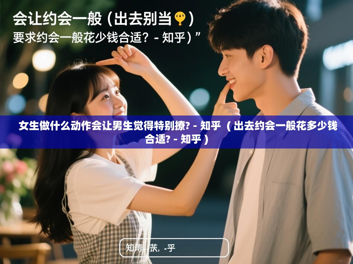 女生做什么动作会让男生觉得特别撩? - 知乎  ( 出去约会一般花多少钱合适? - 知乎 )  女生做什么动作会让男生觉得特别撩? - 知乎  ( 出去约会一般花多少钱合适? - 知乎 )