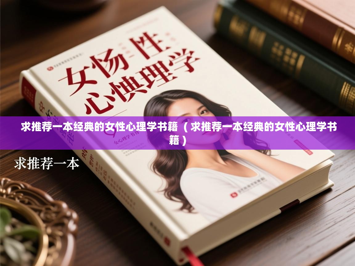 详细阅读: 求推荐一本经典的女性心理学书籍  ( 求推荐一本经典的女性心理学书籍 )  求推荐一本经典的女性心理学书籍  ( 求推荐一本经典的女性心理学书籍 )