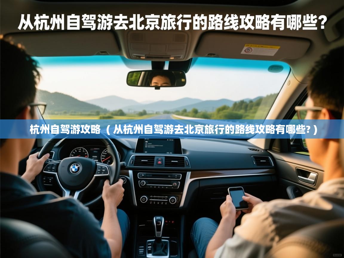 杭州自驾游攻略  ( 从杭州自驾游去北京旅行的路线攻略有哪些? )  杭州自驾游攻略  ( 从杭州自驾游去北京旅行的路线攻略有哪些? )