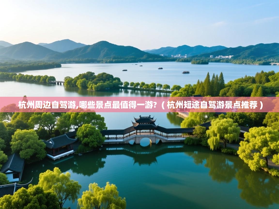 杭州周边自驾游,哪些景点最值得一游?  ( 杭州短途自驾游景点推荐 )  杭州周边自驾游,哪些景点最值得一游?  ( 杭州短途自驾游景点推荐 )