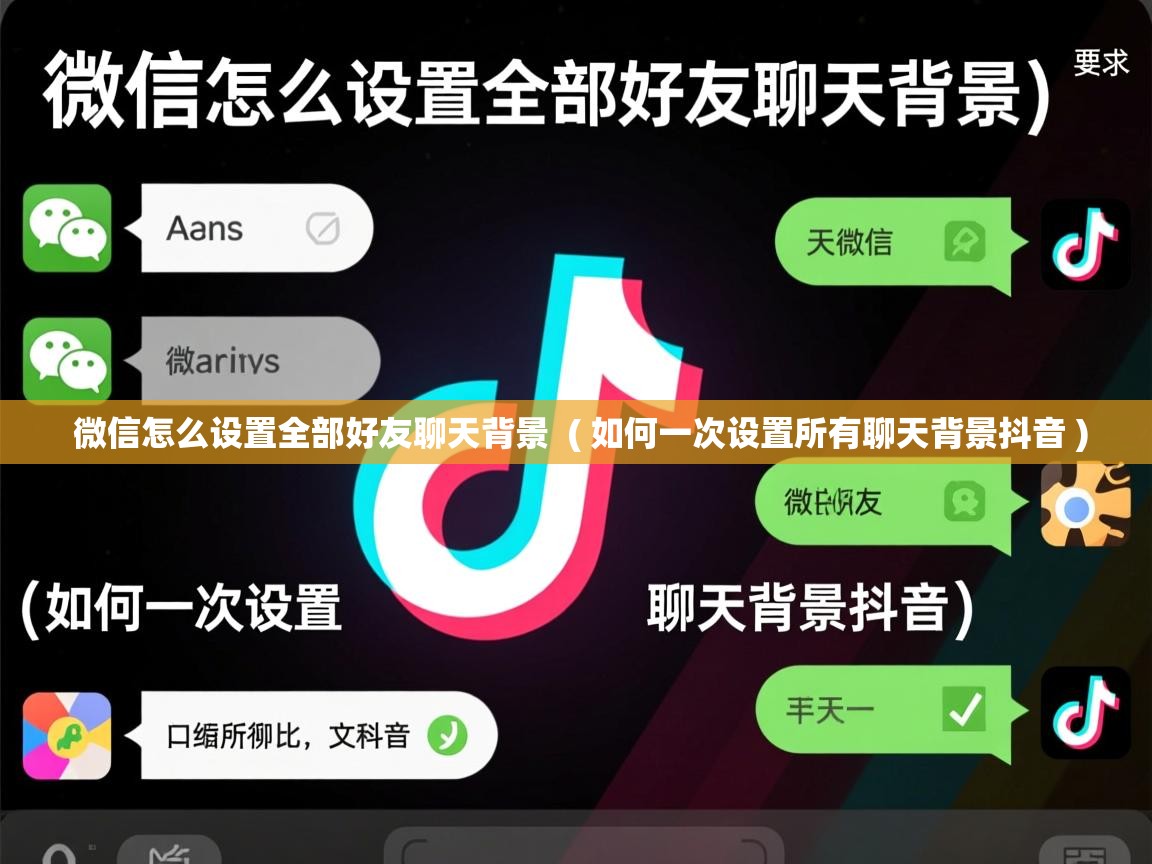 微信怎么设置全部好友聊天背景  ( 如何一次设置所有聊天背景抖音 )  微信怎么设置全部好友聊天背景  ( 如何一次设置所有聊天背景抖音 )