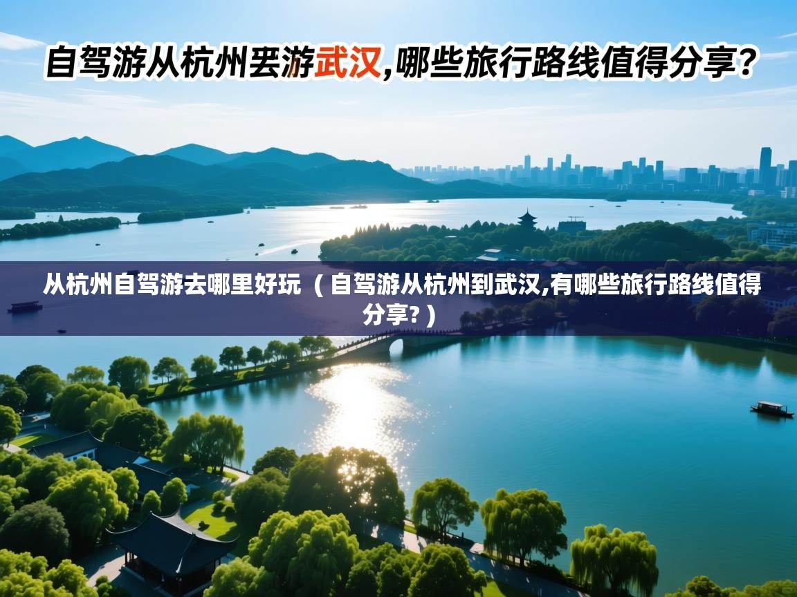 详细阅读: 从杭州自驾游去哪里好玩 ( 自驾游从杭州到武汉,有哪些旅行路线值得分享? ) 从杭州自驾游去哪里好玩 ( 自驾游从杭州到武汉,有哪些旅行路线值得分享? )